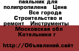  паяльник для полипропилена › Цена ­ 1 000 - Все города Строительство и ремонт » Инструменты   . Московская обл.,Котельники г.